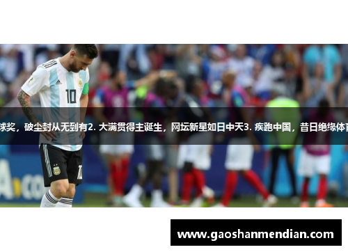 1. 梅西蝉联金球奖，破尘封从无到有2. 大满贯得主诞生，网坛新星如日中天3. 疾跑中国，昔日绝缘体育项目风起云涌