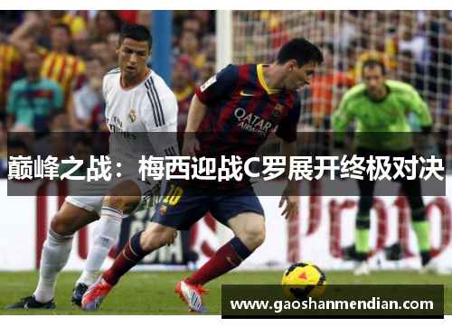 巅峰之战：梅西迎战C罗展开终极对决