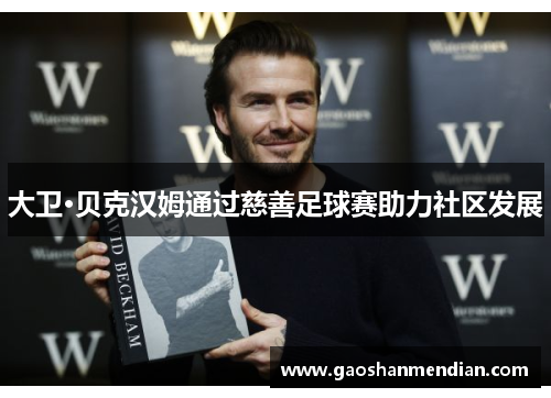 大卫·贝克汉姆通过慈善足球赛助力社区发展