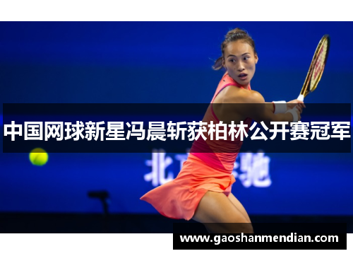 中国网球新星冯晨斩获柏林公开赛冠军