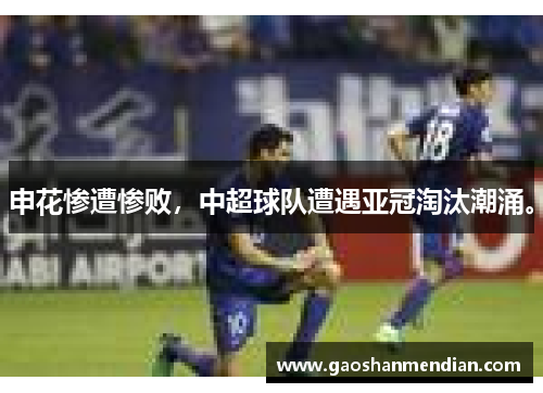 申花惨遭惨败，中超球队遭遇亚冠淘汰潮涌。