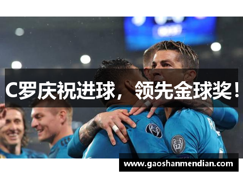 C罗庆祝进球，领先金球奖！